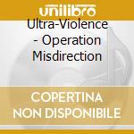 Ultra-Violence - Operation Misdirection cd musicale di Ultra