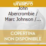 John Abercrombie / Marc Johnson / Peter Erskine - John Abercrombie / Marc Johnson / Peter Erskine cd musicale di Ecm Records