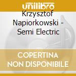 Krzysztof Napiorkowski - Semi Electric cd musicale di Krzysztof Napiorkowski