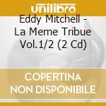Eddy Mitchell - La Meme Tribue Vol.1/2 (2 Cd) cd