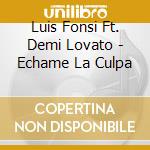 Luis Fonsi Ft. Demi Lovato - Echame La Culpa cd musicale di Luis Fonsi Ft. Demi Lovato