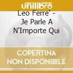 Leo Ferre' - Je Parle A N'Importe Qui cd musicale di Leo Ferre