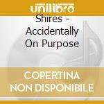 Shires - Accidentally On Purpose cd musicale di Shires