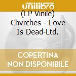 (LP Vinile) Chvrches - Love Is Dead-Ltd. lp vinile di Chvrches