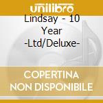 Lindsay - 10 Year -Ltd/Deluxe- cd musicale di Lindsay