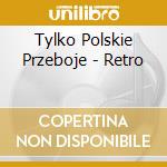 Tylko Polskie Przeboje - Retro cd musicale di Tylko Polskie Przeboje