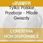 Tylko Polskie Przeboje - Mlode Gwiazdy cd musicale di Tylko Polskie Przeboje