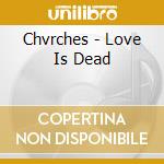 Chvrches - Love Is Dead cd musicale di Chvrches