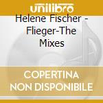 Helene Fischer - Flieger-The Mixes cd musicale di Helene Fischer