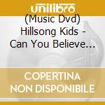 (Music Dvd) Hillsong Kids - Can You Believe It!? cd musicale
