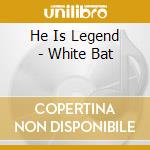 He Is Legend - White Bat cd musicale di He Is Legend