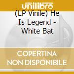 (LP Vinile) He Is Legend - White Bat