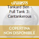 Tankard Ben - Full Tank 3: Cantankerous cd musicale di Tankard Ben