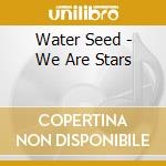 Water Seed - We Are Stars cd musicale di Water Seed