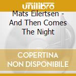 Mats Eilertsen - And Then Comes The Night cd