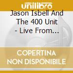 Jason Isbell And The 400 Unit - Live From The Ryman cd musicale di Jason Isbell And The 400 Unit