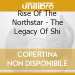 Rise Of The Northstar - The Legacy Of Shi cd musicale di Rise Of The Northstar