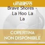 Brave Shores - La Hoo La La cd