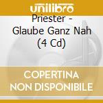 Priester - Glaube Ganz Nah (4 Cd) cd musicale di Priester