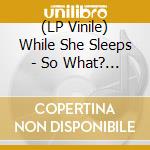 (LP Vinile) While She Sleeps - So What? -Ltd/Coloured- (2 Lp) lp vinile di While She Sleeps