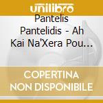 Pantelis Pantelidis - Ah Kai Na'Xera Pou Na'Sai cd