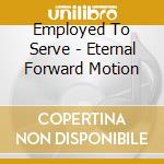 Employed To Serve - Eternal Forward Motion cd