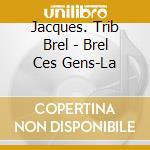 Jacques. Trib Brel - Brel Ces Gens-La cd musicale di Brel, Jacques.=Trib=