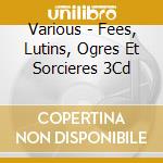 Various - Fees, Lutins, Ogres Et Sorcieres 3Cd cd musicale