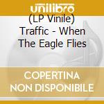 (LP Vinile) Traffic - When The Eagle Flies vinile