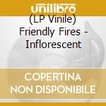 (LP Vinile) Friendly Fires - Inflorescent vinile