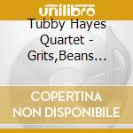 Tubby Hayes Quartet - Grits,Beans And Greens: The Lost Fontana Sessions cd musicale di Hayes,Tubby Quartet