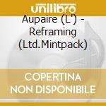 Aupaire (L') - Reframing (Ltd.Mintpack) cd