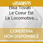 Elisa Tovati - Le Coeur Est La Locomotive Des Filles Emotives cd musicale di Tovati, Elisa