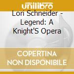 Lori Schneider - Legend: A Knight'S Opera cd