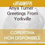 Anya Turner - Greetings From Yorkville cd musicale di Anya Turner