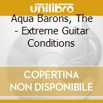 Aqua Barons, The - Extreme Guitar Conditions cd