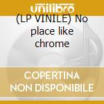 (LP VINILE) No place like chrome cd