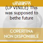 (LP VINILE) This was supposed to bethe future cd