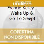 Francie Kelley - Wake Up & Go To Sleep! cd