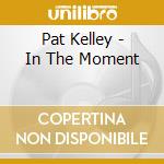 Pat Kelley - In The Moment cd musicale di Pat Kelley