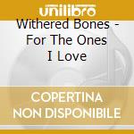 Withered Bones - For The Ones I Love cd