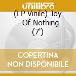 (LP Vinile) Joy - Of Nothing (7') vinile