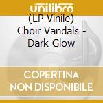(LP Vinile) Choir Vandals - Dark Glow