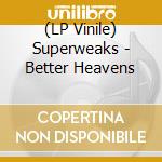 (LP Vinile) Superweaks - Better Heavens lp vinile di Superweaks