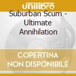 Suburban Scum - Ultimate Annihilation cd musicale
