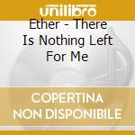 Ether - There Is Nothing Left For Me cd musicale di Ether