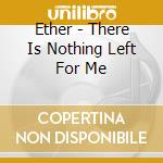 Ether - There Is Nothing Left For Me cd