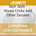 Jaye Jayle - House Cricks And Other Excuses cd musicale di Jaye Jayle