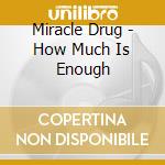 Miracle Drug - How Much Is Enough cd musicale di Miracle Drug