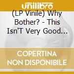 (LP Vinile) Why Bother? - This Isn'T Very Good (12') vinile